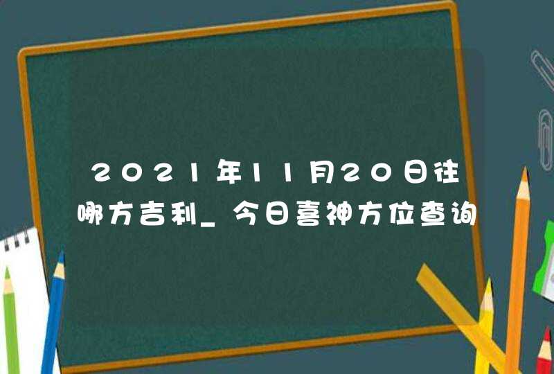 2021年11月20日往哪方吉利_今日喜神方位查询,第1张