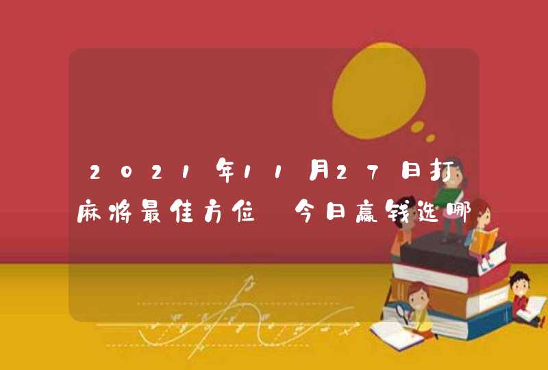 2021年11月27日打麻将最佳方位_今日赢钱选哪方,第1张