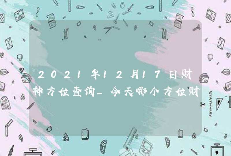 2021年12月17日财神方位查询_今天哪个方位财运好,第1张