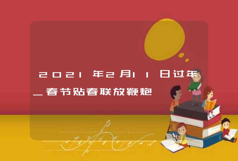 2021年2月11日过年_春节贴春联放鞭炮,第1张