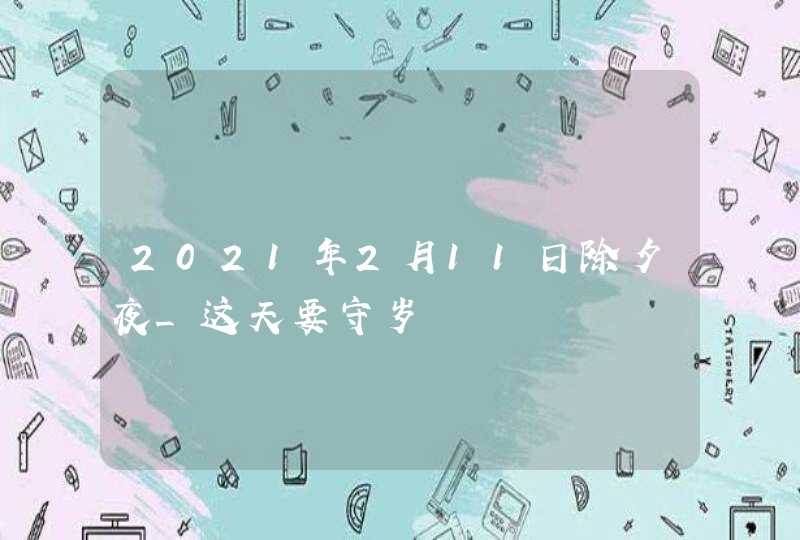 2021年2月11日除夕夜_这天要守岁,第1张