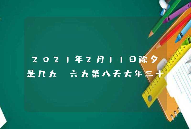 2021年2月11日除夕是几九_六九第八天大年三十,第1张