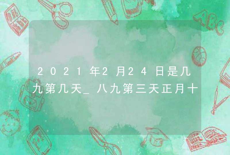 2021年2月24日是几九第几天_八九第三天正月十三,第1张