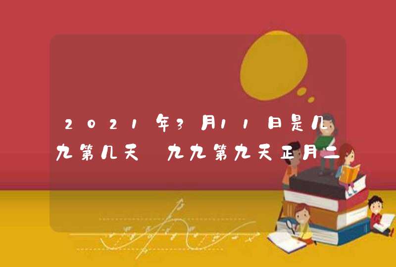 2021年3月11日是几九第几天_九九第九天正月二十八,第1张