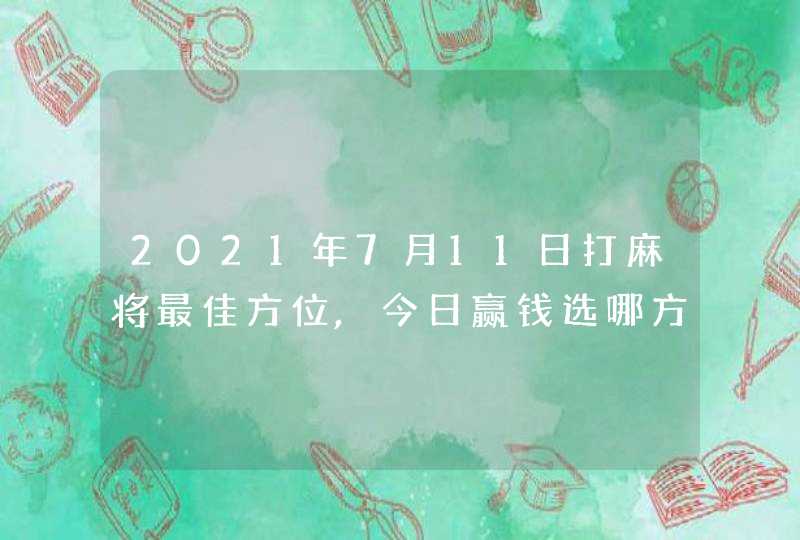 2021年7月11日打麻将最佳方位,今日赢钱选哪方,第1张