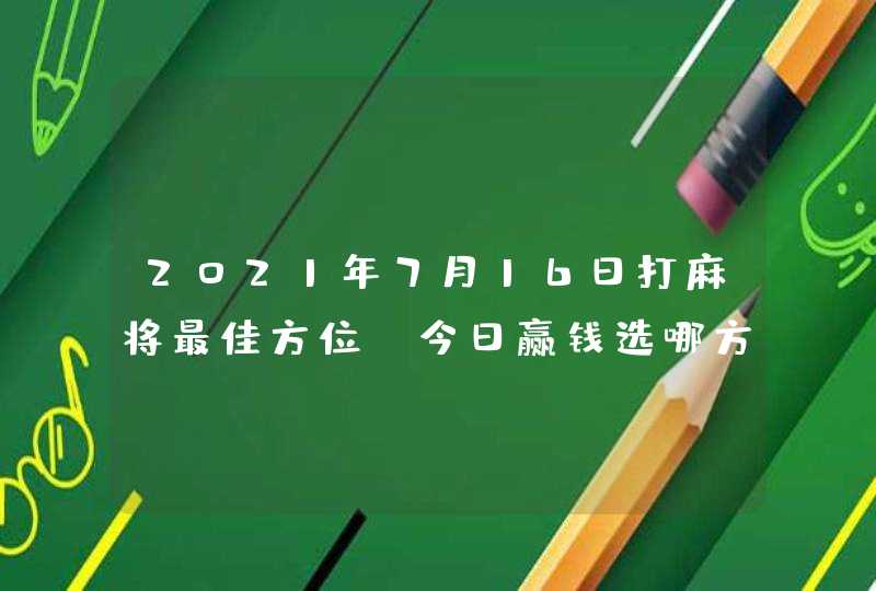 2021年7月16日打麻将最佳方位,今日赢钱选哪方,第1张