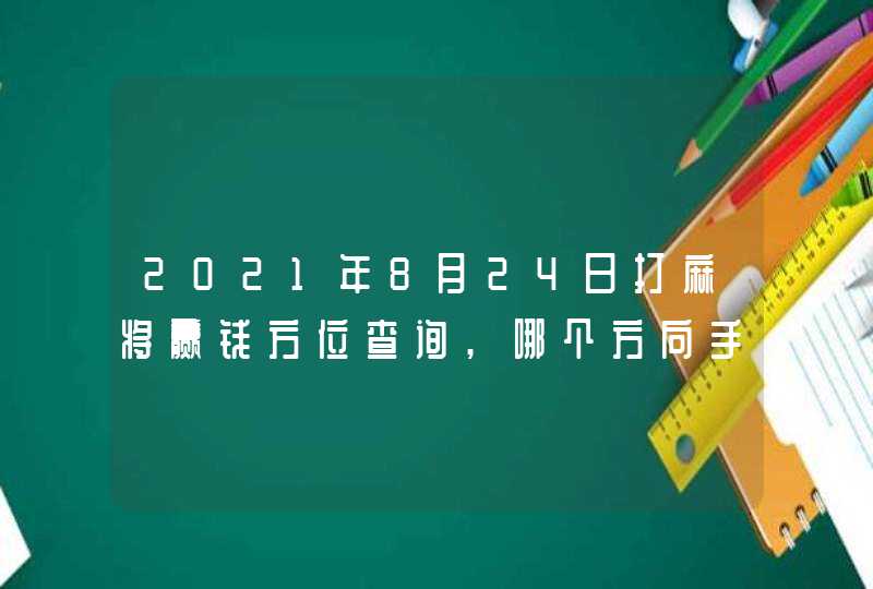 2021年8月24日打麻将赢钱方位查询,哪个方向手气佳,第1张