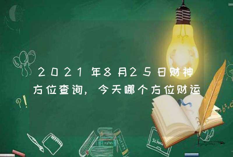 2021年8月25日财神方位查询,今天哪个方位财运好,第1张