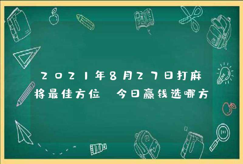 2021年8月27日打麻将最佳方位,今日赢钱选哪方,第1张