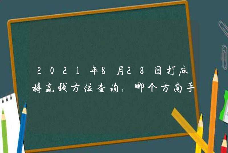 2021年8月28日打麻将赢钱方位查询,哪个方向手气佳,第1张