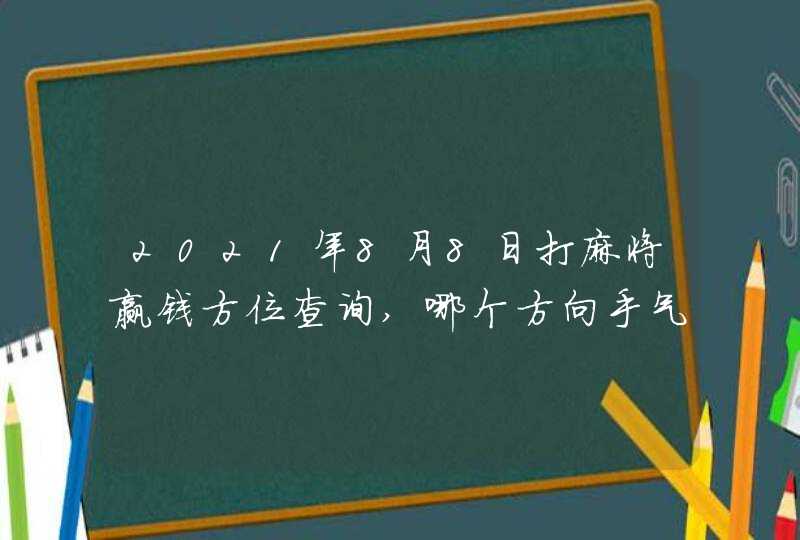 2021年8月8日打麻将赢钱方位查询,哪个方向手气佳,第1张