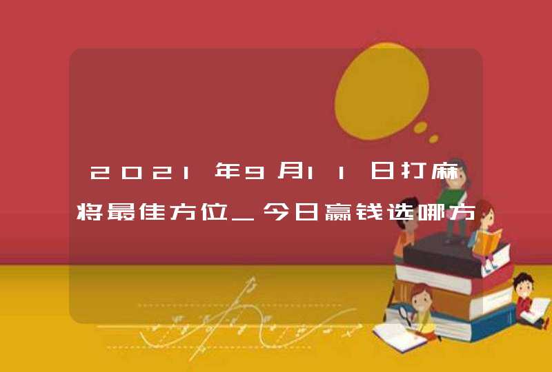 2021年9月11日打麻将最佳方位_今日赢钱选哪方旺,第1张