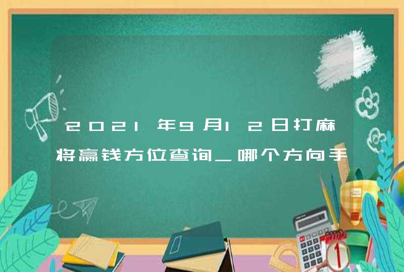 2021年9月12日打麻将赢钱方位查询_哪个方向手气佳,第1张