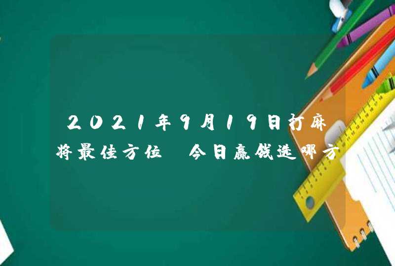 2021年9月19日打麻将最佳方位_今日赢钱选哪方,第1张