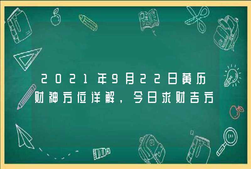 2021年9月22日黄历财神方位详解,今日求财吉方查询,第1张