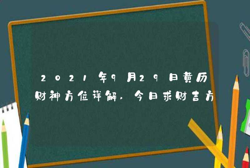 2021年9月29日黄历财神方位详解,今日求财吉方查询,第1张