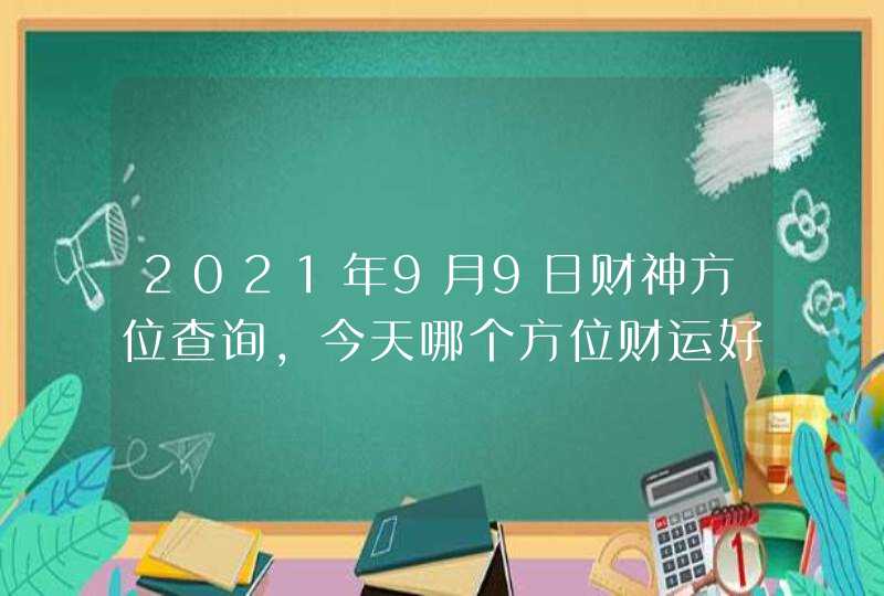 2021年9月9日财神方位查询,今天哪个方位财运好,第1张