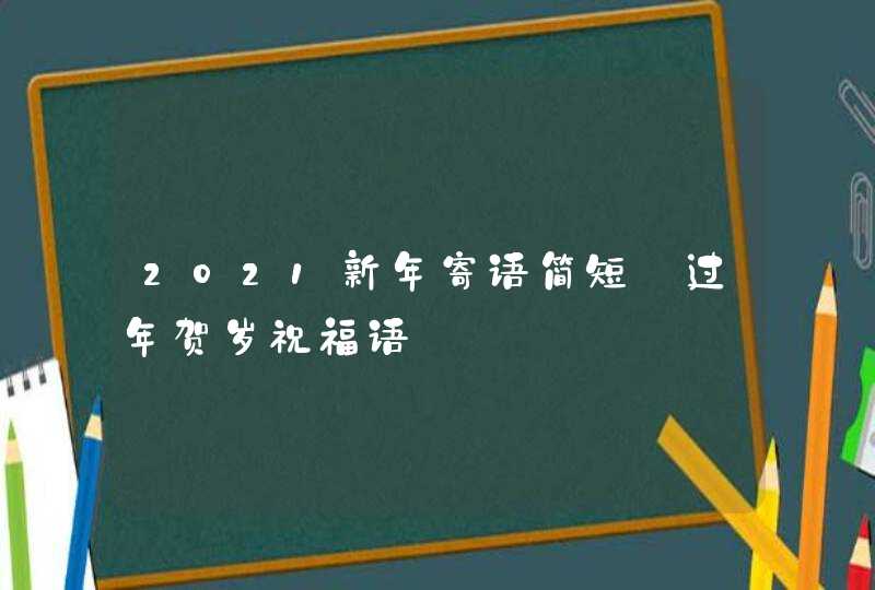 2021新年寄语简短_过年贺岁祝福语,第1张