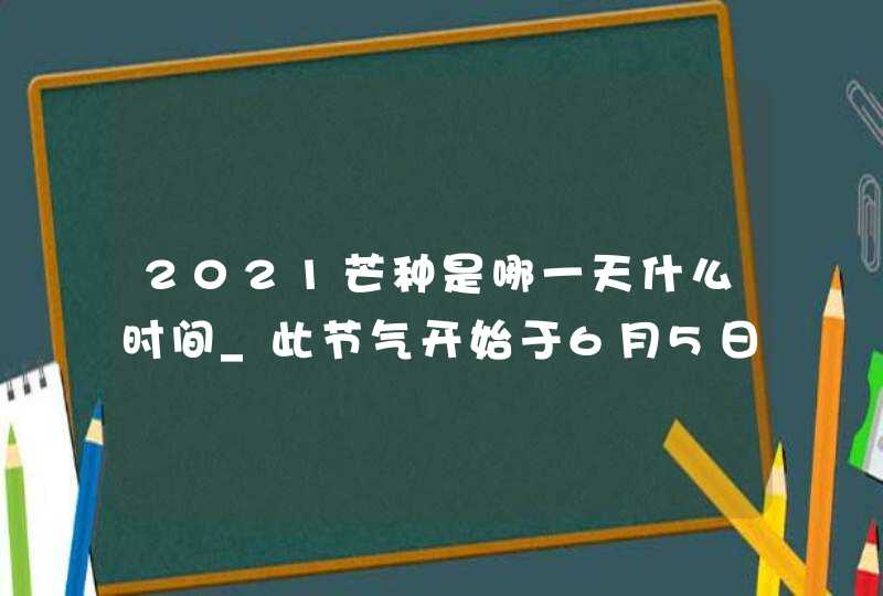 2021芒种是哪一天什么时间_此节气开始于6月5日,第1张