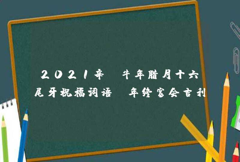 2021辛丑牛年腊月十六尾牙祝福词语_年终宴会吉利话,第1张