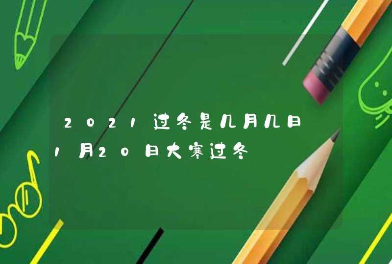 2021过冬是几月几日_1月20日大寒过冬,第1张