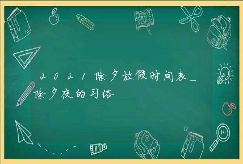 2021除夕放假时间表_除夕夜的习俗,第1张