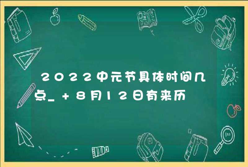 2022中元节具体时间几点_ 8月12日有来历,第1张