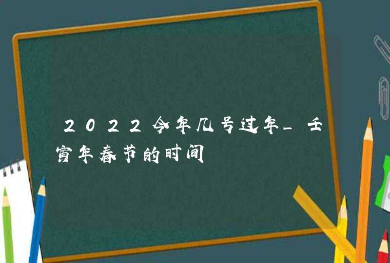 2022今年几号过年_壬寅年春节的时间,第1张