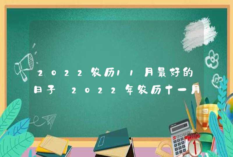 2022农历11月最好的日子_2022年农历十一月黄道吉日,第1张