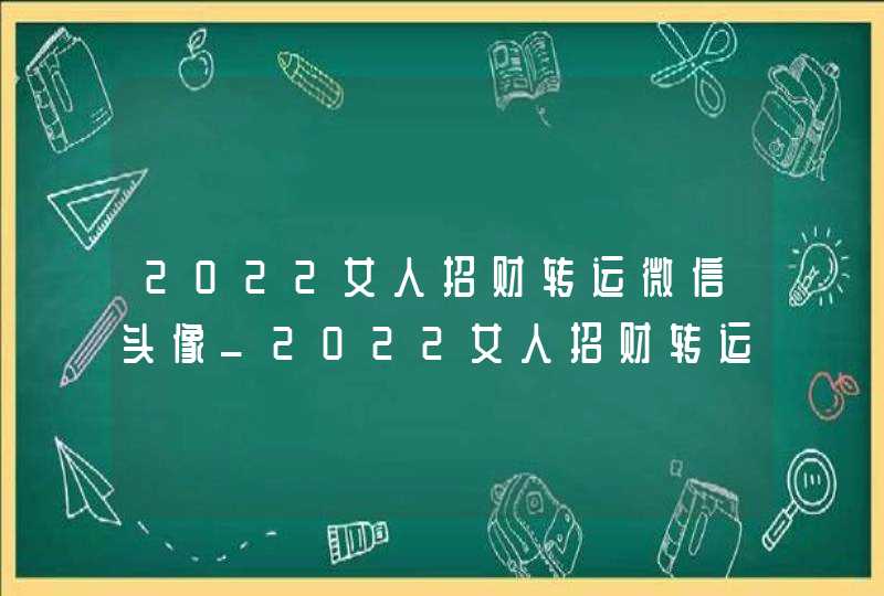 2022女人招财转运微信头像_2022女人招财转运微信头像风景,第1张