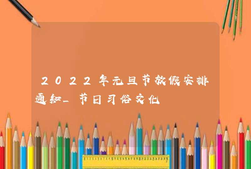 2022年元旦节放假安排通知_节日习俗文化,第1张