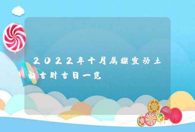 2022年十月属猴宜动土的吉时吉日一览,第1张