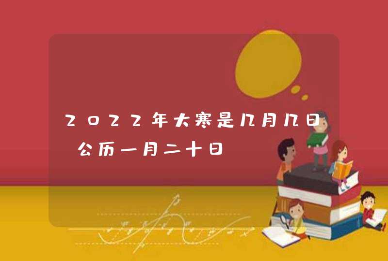 2022年大寒是几月几日_公历一月二十日,第1张