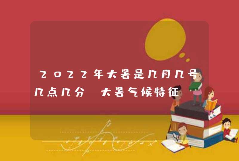 2022年大暑是几月几号几点几分_大暑气候特征,第1张