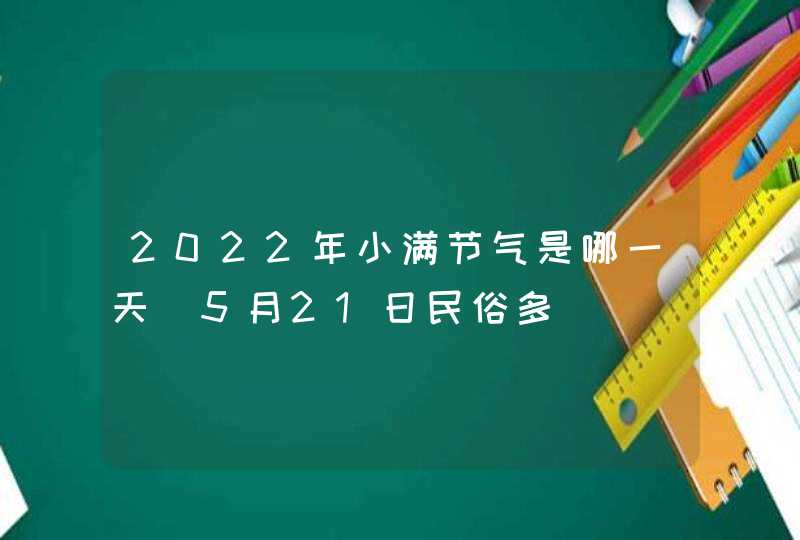 2022年小满节气是哪一天_5月21日民俗多,第1张