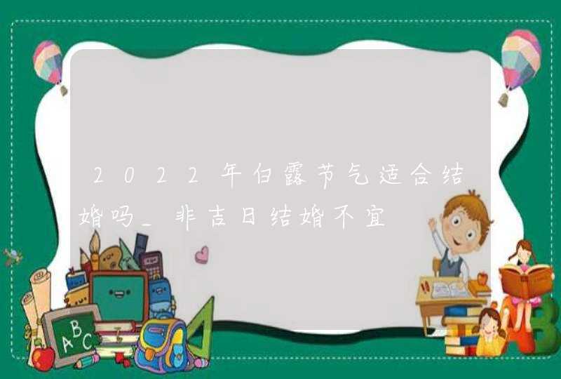 2022年白露节气适合结婚吗_非吉日结婚不宜,第1张