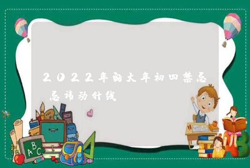 2022年的大年初四禁忌 忌讳动针线,第1张