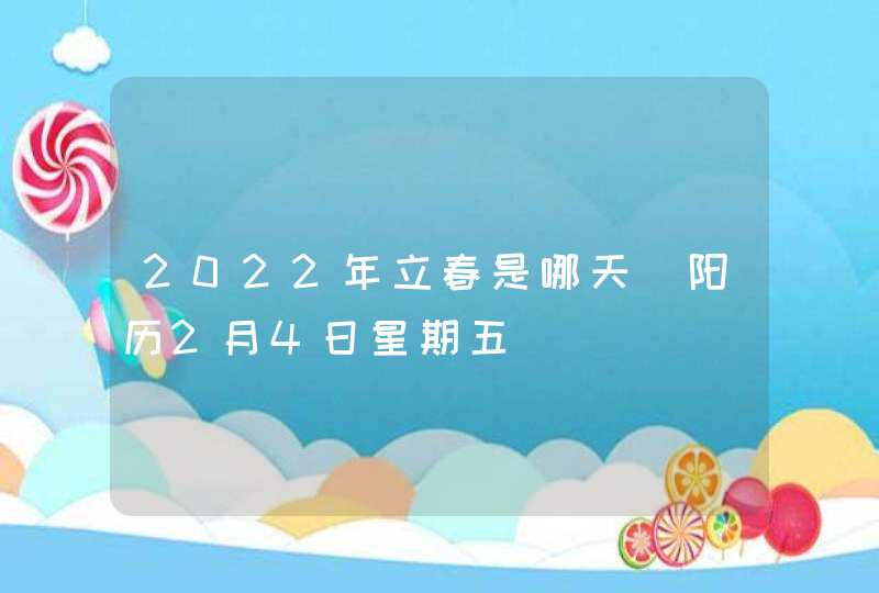 2022年立春是哪天_阳历2月4日星期五,第1张