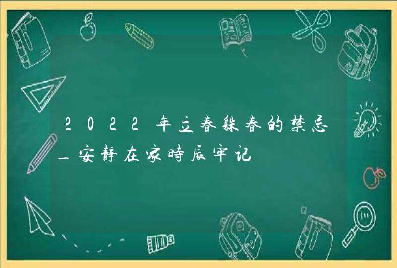 2022年立春躲春的禁忌_安静在家时辰牢记,第1张