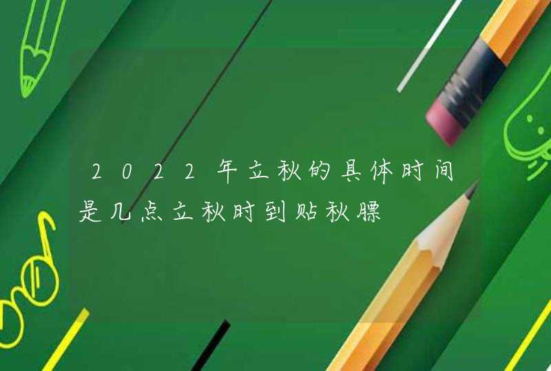 2022年立秋的具体时间是几点立秋时到贴秋膘,第1张