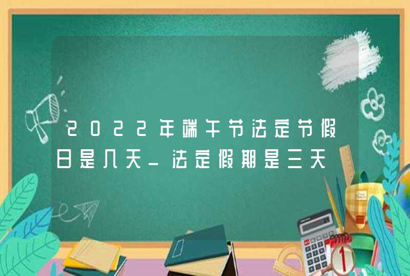 2022年端午节法定节假日是几天_法定假期是三天,第1张