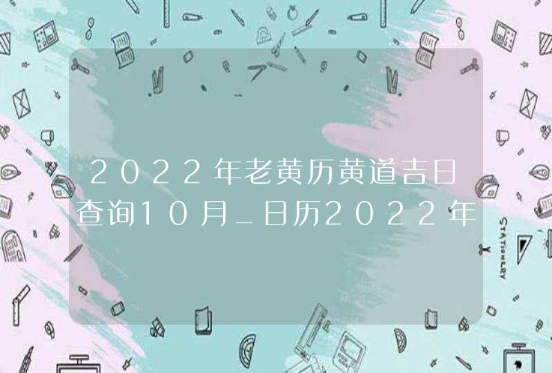 2022年老黄历黄道吉日查询10月_日历2022年黄道吉日10月,第1张