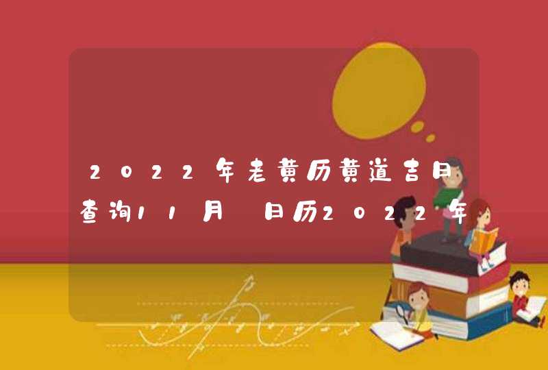 2022年老黄历黄道吉日查询11月_日历2022年黄道吉日11月,第1张