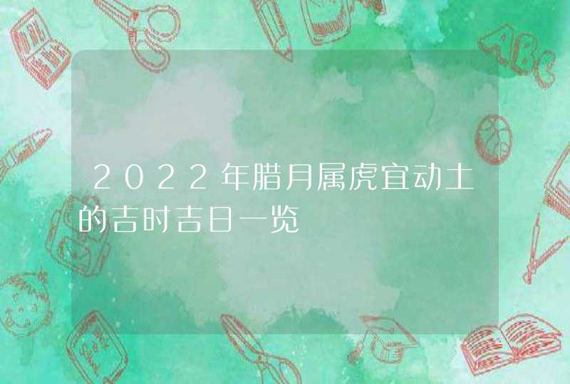 2022年腊月属虎宜动土的吉时吉日一览,第1张