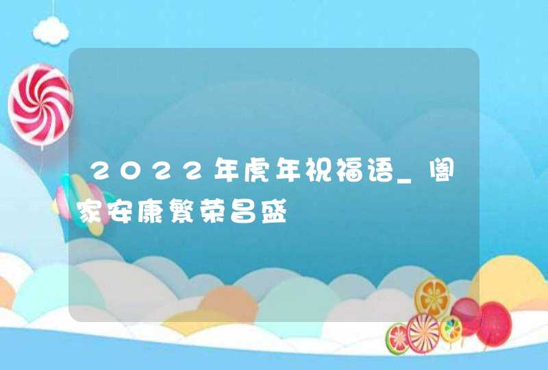 2022年虎年祝福语_阖家安康繁荣昌盛,第1张