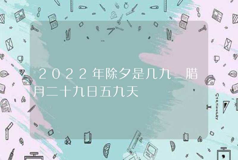 2022年除夕是几九_腊月二十九日五九天,第1张