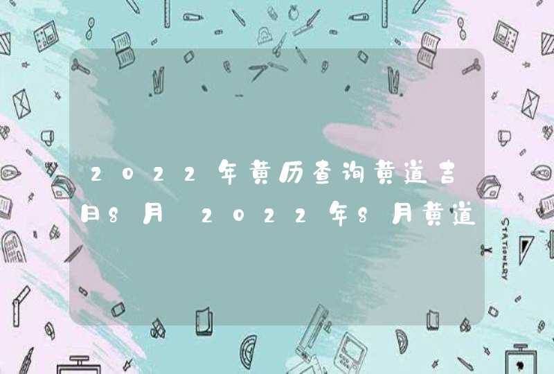 2022年黄历查询黄道吉日8月_2022年8月黄道吉日,第1张