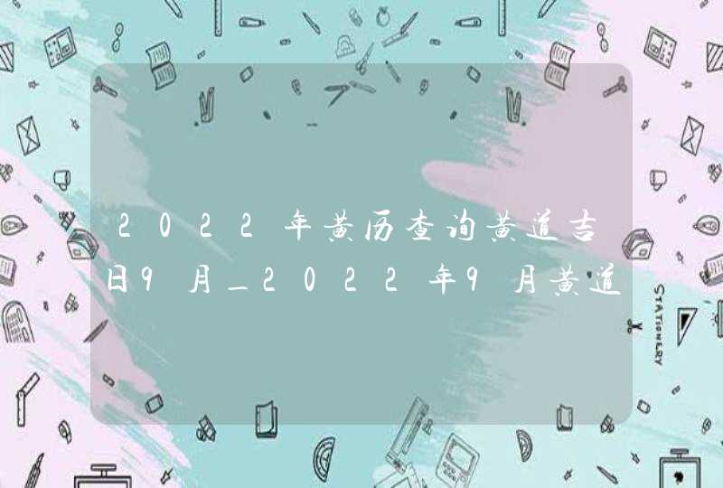 2022年黄历查询黄道吉日9月_2022年9月黄道吉日,第1张