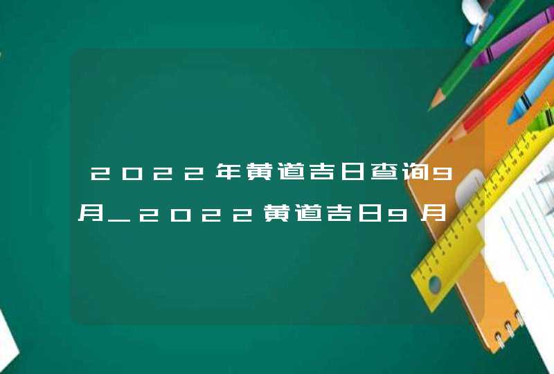 2022年黄道吉日查询9月_2022黄道吉日9月,第1张