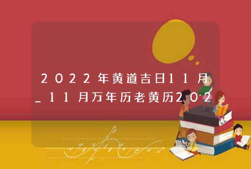 2022年黄道吉日11月_11月万年历老黄历2022年黄道吉日查询,第1张